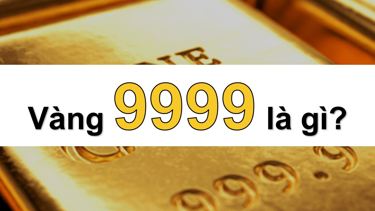 Vàng 9999 Là Gì? Những Điều Bạn Cần Biết Về Vàng 9999